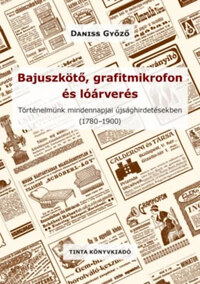 Daniss Győző: Bajuszkötő, grafitmikrofon és lóárverés - Történelmünk mindennapjai újsághirdetésekben (1780-1900) -  (Könyv)