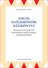 Balázsi József Attila: Angol elöljárószók kézikönyve - Útmutató ötven prepozíció használatához angol és magyar példamondatokkal -  (Könyv)