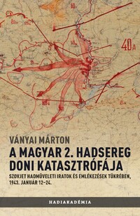 Ványai Márton: A magyar 2. hadsereg doni katasztrófája - Szovjet hadműveleti iratok és jelentések tükrében, 1943. január 12-24. -  (Könyv)
