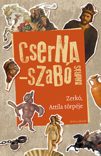 Cserna-Szabó András: Zerkó, Attila törpéje -  (Könyv)