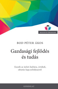 Bod Péter Ákos: Gazdasági fejlődés és tudás - Esszék az üzleti kultúra, értékek, oktatás kapcsolódásairól -  (Könyv)