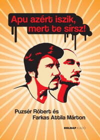 Farkas Attila Márton, Puzsér Róbert: Apu azért iszik, mert te sírsz! -  (Könyv)