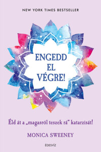 Monica Sweeney: Engedd el végre! - Éld át a "magasról teszek rá" katarzisát! -  (Könyv)