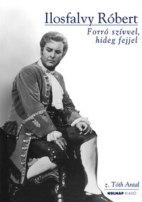 Z. Tóth Antal: Ilosfalvy Róbert - CD melléklettel - Forró szívvel, hideg fejjel -  (Könyv)