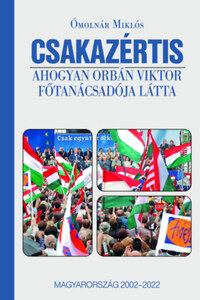 Ómolnár Miklós: Csakazértis - Ahogyan Orbán Viktor főtanácsadója látta, Magyarország 2002-2022 -  (Könyv)