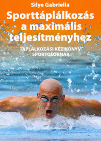 Silye Gabriella: Sporttáplálkozás a maximális teljesítményhez - Táplálkozási kézikönyv sportolóknak -  (Könyv)
