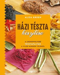 Aliza Green: Házi tészta készítése - A legkedveltebb tésztafajták a világ minden tájáról -  (Könyv)