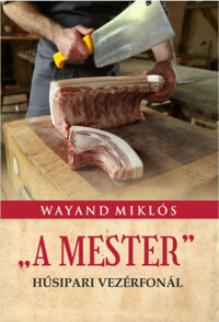 Wayand Miklós: A Mester - Húsipari vezérfonál -  (Könyv)
