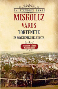 Szendrei János: Miskolcz város története és egyetemes helyirata - Második kötet második rész -  (Könyv)