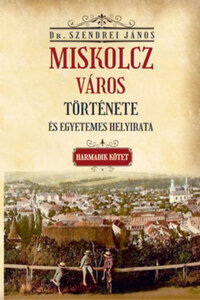 Szendrei János: Miskolcz város története és egyetemes helyirata - Harmadik kötet -  (Könyv)
