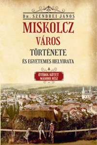 Szendrei János: Miskolcz város története és egyetemes helyirata - Ötödik kötet második rész -  (Könyv)