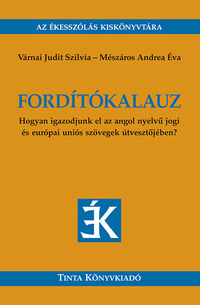 Mészáros Andrea Éva, Várnai Judit Szilvia: Fordítókalauz - Hogyan igazodjunk el az angol nyelvű jogi és európai uniós szövegek útvesztőjében? -  (Könyv)