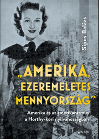 Sipos Balázs: "Amerika, ezeremeletes mennyország" - Amerika és az amerikanizmus a Horthy-kori nyilvánosságban -  (Könyv)