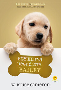 W. Bruce Cameron: Egy kutya négy élete: Bailey -  (Könyv)
