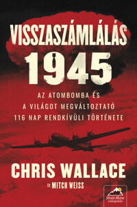 Chris Wallace, Mitch Weiss: Visszaszámlálás 1945 - Az atombomba és a világot megváltoztató 116 nap rendkívüli története -  (Könyv)