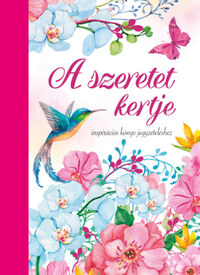 Máté Pálné Terenyei Katalin (összeállító): A szeretet kertje - Inspirációs könyv jegyzeteléshez -  (Könyv)