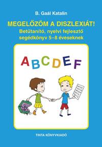 B. Gaál Katalin: Megelőzöm a diszlexiát! - Betűtanító, nyelvi fejlesztő segédkönyv 5-8 éveseknek -  (Könyv)