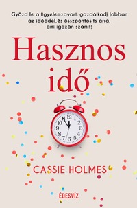 Cassie Holmes: Hasznos idő - Győzd le a figyelemzavart, gazdálkodj jobban az időddel, és összpontosíts arra, ami igazán számít! -  (Könyv)