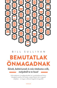 Bill Sullivan: Bemutatlak önmagadnak - Gének, baktériumok és más titkokzatos erők, melyektől te te leszel -  (Könyv)