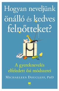 Michaeleen Doucleff: Hogyan neveljünk önálló és kedves felnőtteket? - A gyereknevelés elfeledett ősi módszerei -  (Könyv)
