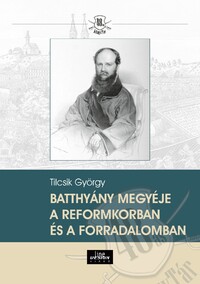 Tilcsik György: Batthyány megyéje a reformkorban és a forradalomban -  (Könyv)
