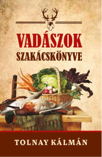 Tolnay Kálmán: Vadászok szakácskönyve -  (Könyv)