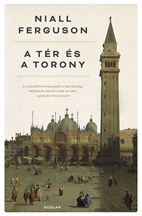 Niall Ferguson: A tér és a torony - A szabadkőművességtől a Facebookig: Hálózatok, hierarchiák és harc a globális hatalomért -  (Könyv)