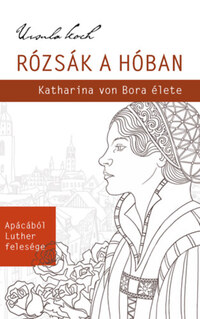 Ursula Koch: Rózsák a hóban - Katharina von Bora élete -  (Könyv)