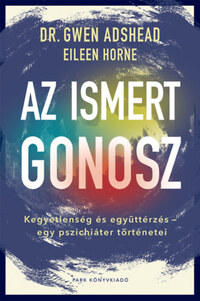 Gwen Adshead, Eileen Horne: Az ismert gonosz - Kegyetlenség és együttérzés - egy pszichiáter történetei -  (Könyv)
