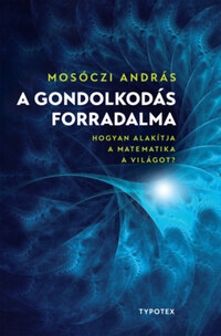 Mosóczi András: A gondolkodás forradalma - Hogyan alakítja a matematika a világot? -  (Könyv)