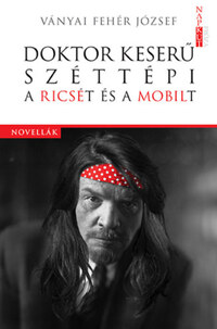 Ványai Fehér József: Doktor Keserű széttépi a Ricsét és a Mobilt -  (Könyv)