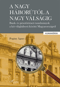 Pogány Ágnes: A nagy háborútól a nagy válságig - Bank- és pénztörténeti tanulmányok a két világháború közötti Magyarországról -  (Könyv)