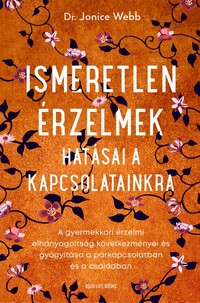 Dr. Jonice Webb: Ismeretlen érzelmek hatásai a kapcsolatainkra - A gyermekkori érzelmi elhanyagoltság következményei és gyógyítása a párkapcsolatban és a családban -  (Könyv)