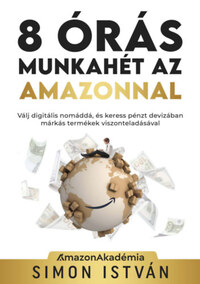 Simon István: 8 órás munkahét az Amazonnal - Válj digitális nomáddá, és keress pénzt devizában márkás termékek viszonteladásával -  (Könyv)