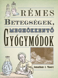 Jonathan J. Moore: Rémes betegségek, meghökkentő gyógymódok -  (Könyv)