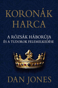Dan Jones: Koronák harca - A rózsák háborúja és a Tudorok felemelkedése -  (Könyv)