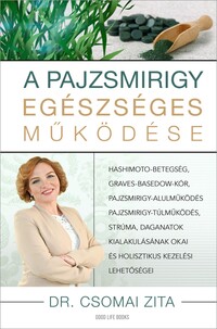 Dr. Csomai Zita: A pajzsmirigy egészséges működése - Hashimoto-betegség, Graves-Basedow-kór, pajzsmirigy-alulműködés, pajzsmirigy-túlműködés, strúma, daganatok kialakulásának okai és holisztikus kezelési lehetőségei -  (Könyv)