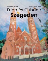 Trogmayer Éva, Egervölgyi Lilla: Frida és Gubanc Szegeden -  (Könyv)
