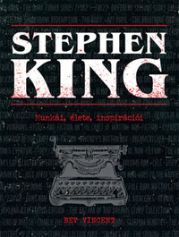 Bev Vincent: Stephen King - Munkái, élete, inspirációi -  (Könyv)