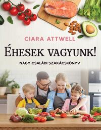 Ciara Attwell: Éhesek vagyunk! - Nagy családi szakácskönyv -  (Könyv)