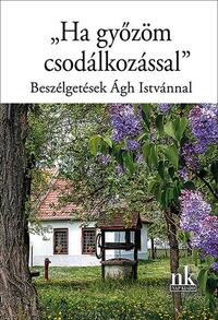 "Ha győzöm csodálkozással" - Beszélgetések Ágh Istvánnal -  (Könyv)