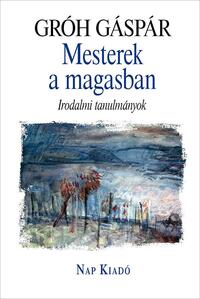 Gróh Gáspár: Mesterek a magasban - Irodalmi tanulmányok -  (Könyv)