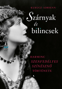 Kurucz Adrienn: Szárnyak és bilincsek - Harminc szenvedélyes színésznő története -  (Könyv)