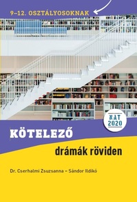 Sándor Ildikó, Dr. Cserhalmi Zsuzsanna: Kötelező drámák röviden - 9-12. osztályosoknak - NAT 2020 alapján -  (Könyv)