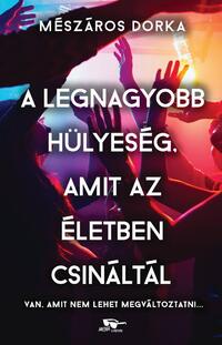 Mészáros Dorka: A legnagyobb hülyeség, amit az életben csináltál -  (Könyv)