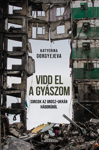 Katyerina Gorgyejeva: Vidd el a gyászom - Sorsok az orosz-ukrán háborúból -  (Könyv)