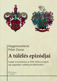 Haggenmacherné Pekár Zsuzsa: A túlélés epizódjai - Család- és kortörténet az 1945-1950-es évekről egy nagypolgár családtag önvallomásában -  (Könyv)