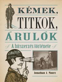 Jonathan J. Moore: Kémek, titkok, árulók - A hírszerzés története -  (Könyv)