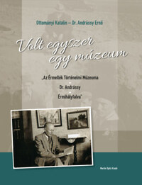 Dr. Ottományi Katalin, Dr. Andrássy Ernő: Volt egyszer egy múzeum - "Az Érmellék Történelmi Múzeuma - Dr. Andrássy - Érmihályfalva" -  (Könyv)