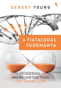 Sergey Young: A fiatalodás tudománya - Felfedezések, amelyek lehetővé teszik, hogy tovább éljünk -  (Könyv)